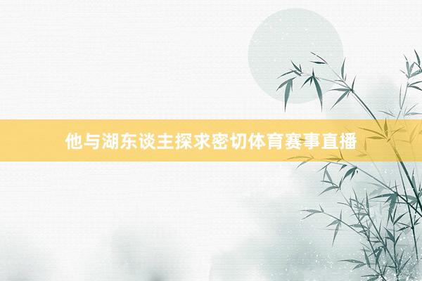 他与湖东谈主探求密切体育赛事直播