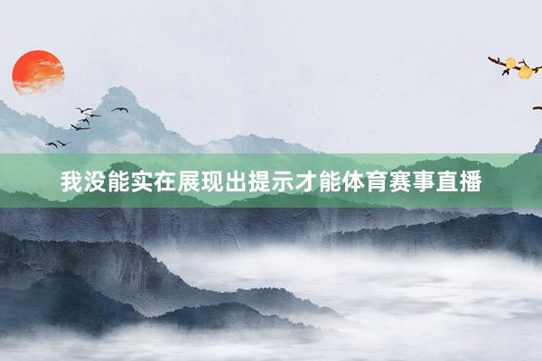 我没能实在展现出提示才能体育赛事直播