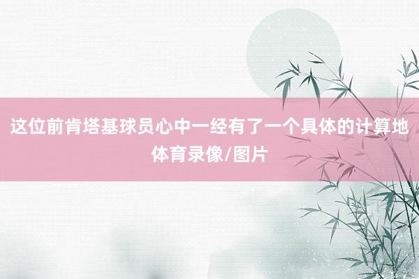 这位前肯塔基球员心中一经有了一个具体的计算地体育录像/图片