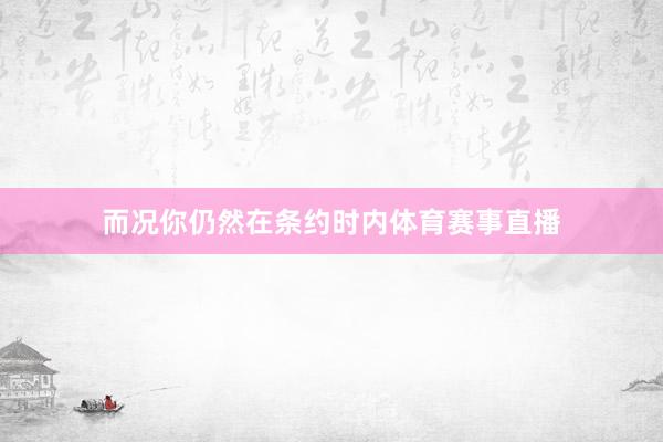 而况你仍然在条约时内体育赛事直播