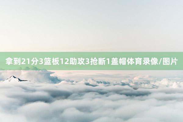 拿到21分3篮板12助攻3抢断1盖帽体育录像/图片