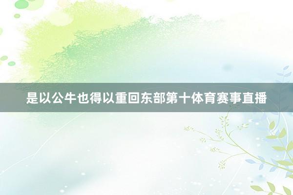 是以公牛也得以重回东部第十体育赛事直播
