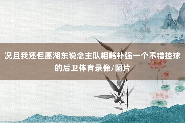 况且我还但愿湖东说念主队粗略补强一个不错控球的后卫体育录像/图片