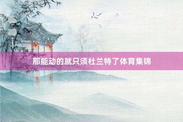 那能动的就只须杜兰特了体育集锦