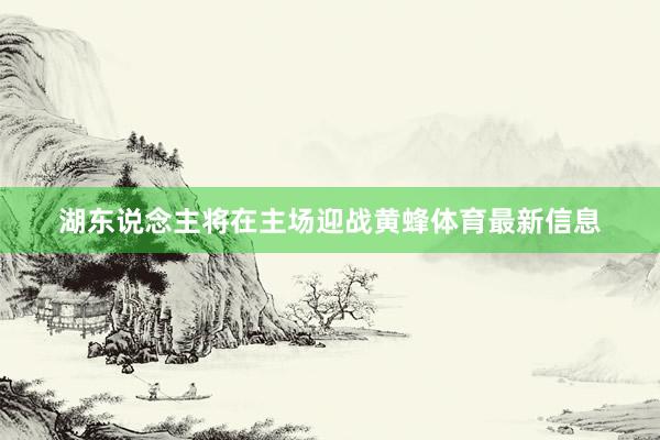 湖东说念主将在主场迎战黄蜂体育最新信息