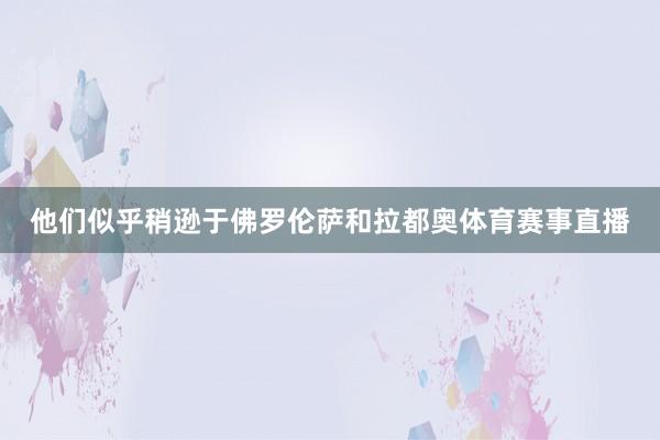 他们似乎稍逊于佛罗伦萨和拉都奥体育赛事直播