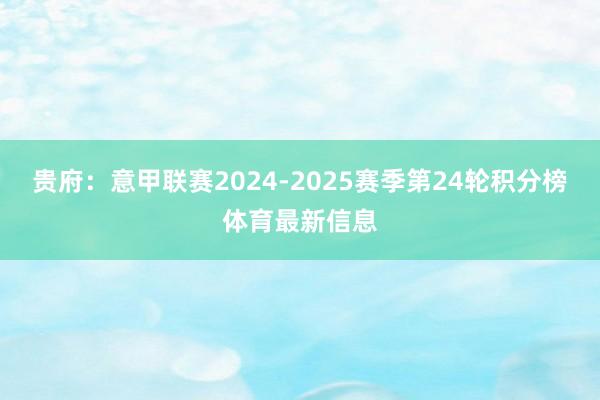 贵府：意甲联赛2024-2025赛季第24轮积分榜体育最新信息