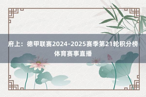 府上：德甲联赛2024-2025赛季第21轮积分榜体育赛事直播