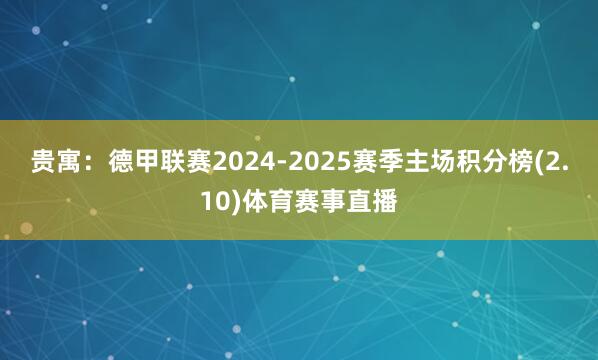 贵寓：德甲联赛2024-2025赛季主场积分榜(2.10)体育赛事直播