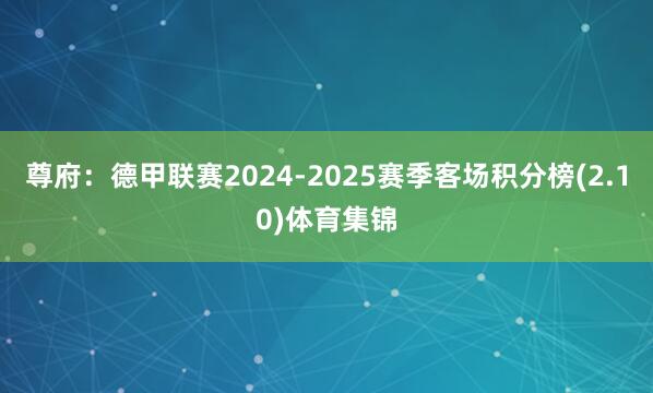 尊府：德甲联赛2024-2025赛季客场积分榜(2.10)体育集锦