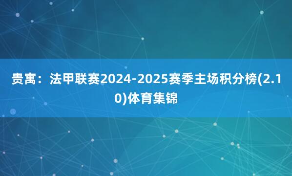 贵寓：法甲联赛2024-2025赛季主场积分榜(2.10)体育集锦