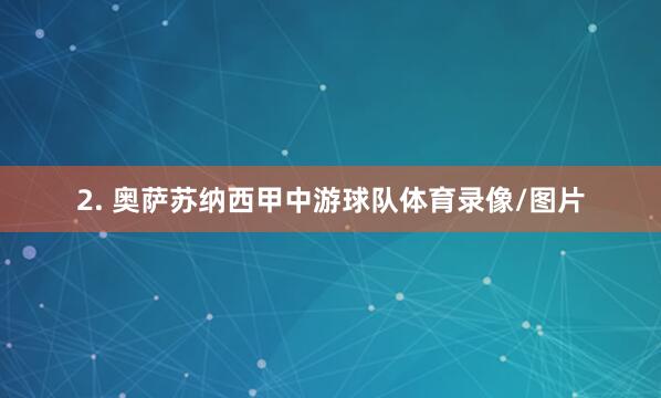 2. 奥萨苏纳西甲中游球队体育录像/图片