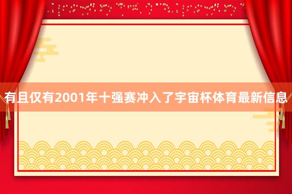 有且仅有2001年十强赛冲入了宇宙杯体育最新信息