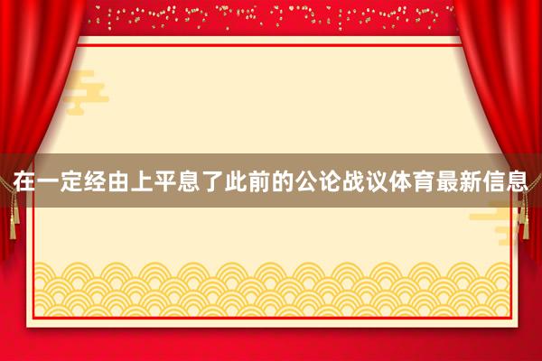 在一定经由上平息了此前的公论战议体育最新信息