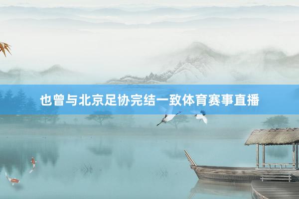 也曾与北京足协完结一致体育赛事直播