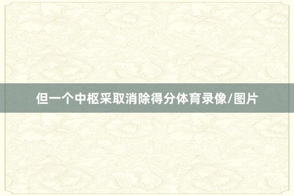 但一个中枢采取消除得分体育录像/图片