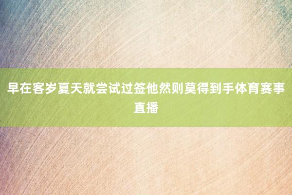 早在客岁夏天就尝试过签他然则莫得到手体育赛事直播