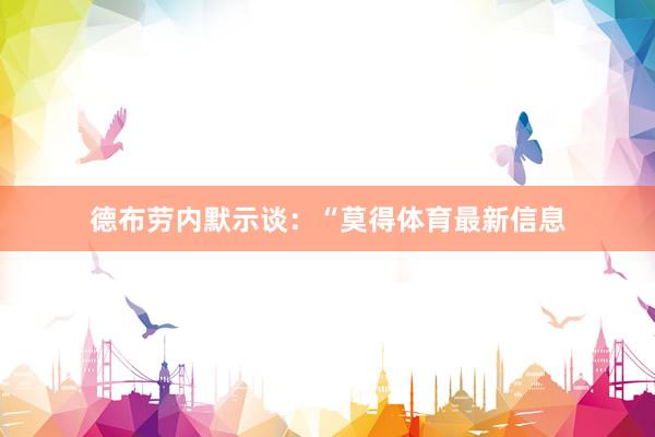 德布劳内默示谈:“莫得体育最新信息