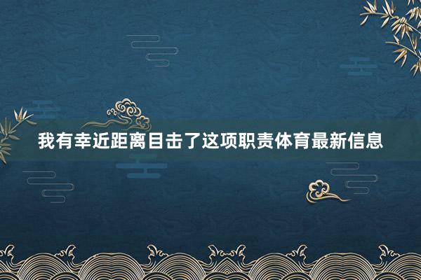 我有幸近距离目击了这项职责体育最新信息