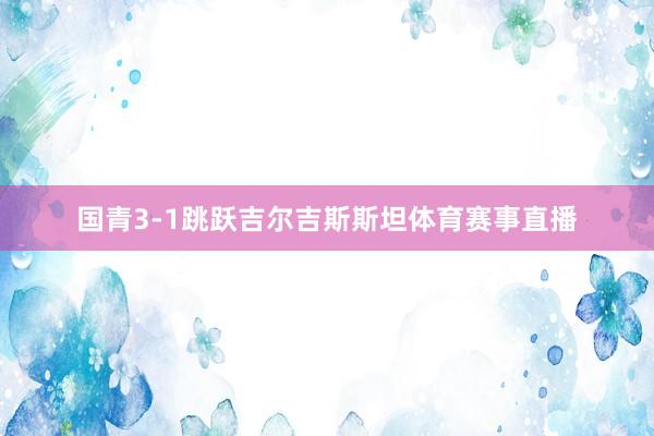 国青3-1跳跃吉尔吉斯斯坦体育赛事直播