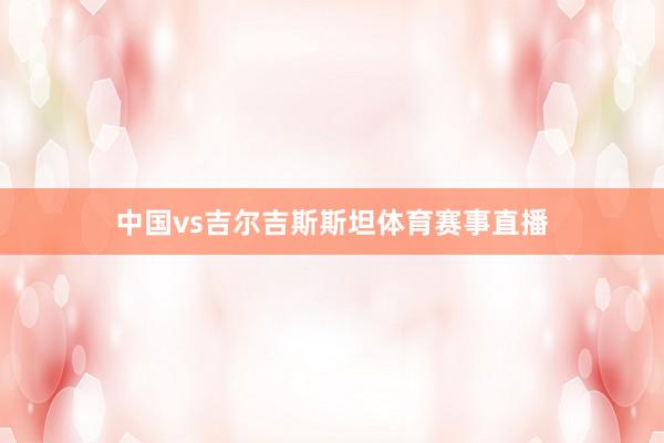 中国vs吉尔吉斯斯坦体育赛事直播