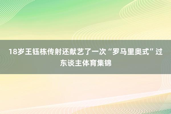 18岁王钰栋传射还献艺了一次“罗马里奥式”过东谈主体育集锦