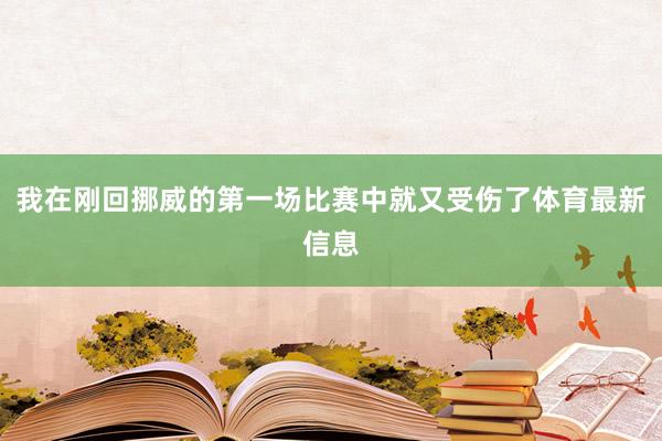 我在刚回挪威的第一场比赛中就又受伤了体育最新信息