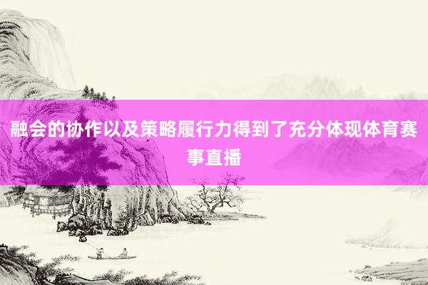 融会的协作以及策略履行力得到了充分体现体育赛事直播