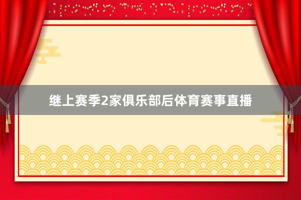 继上赛季2家俱乐部后体育赛事直播