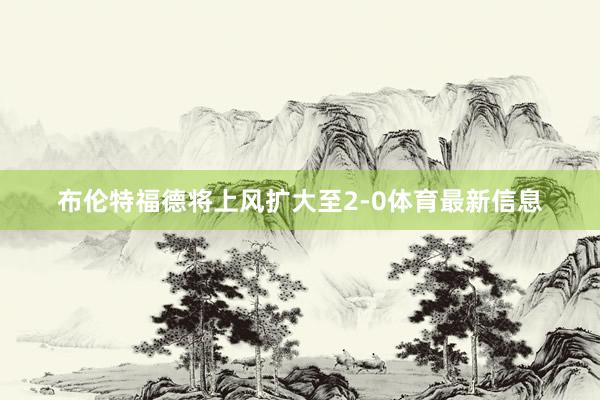 布伦特福德将上风扩大至2-0体育最新信息