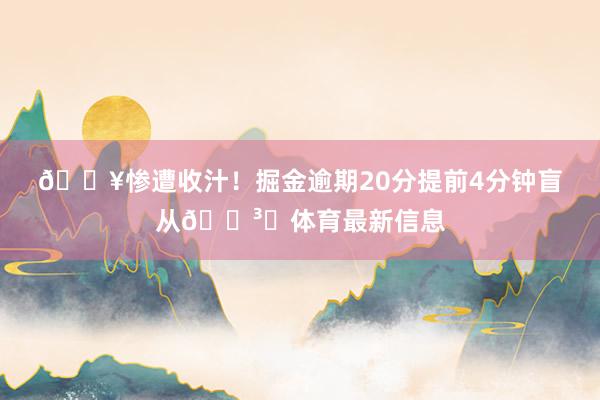🔥惨遭收汁！掘金逾期20分提前4分钟盲从🏳️体育最新信息