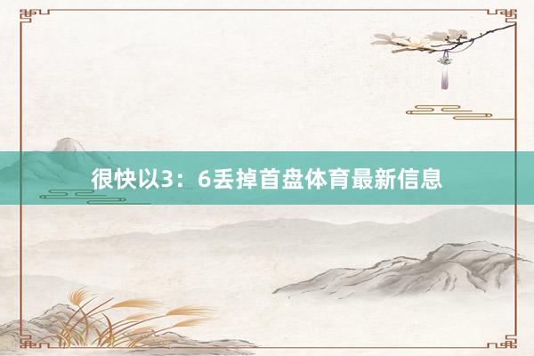 很快以3：6丢掉首盘体育最新信息