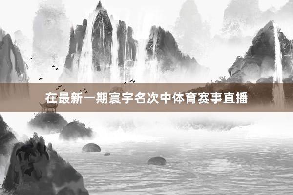 在最新一期寰宇名次中体育赛事直播