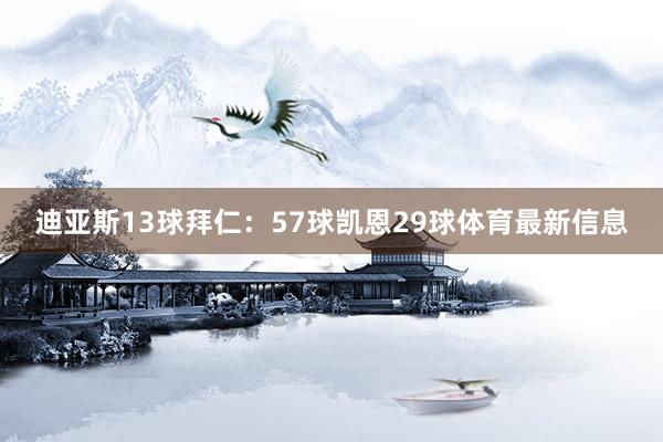 迪亚斯13球拜仁：57球凯恩29球体育最新信息