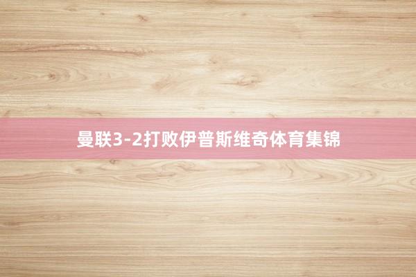 曼联3-2打败伊普斯维奇体育集锦