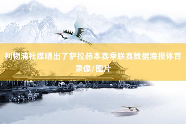 利物浦社媒晒出了萨拉赫本赛季联赛数据海报体育录像/图片