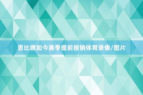 恩比德如今赛季提前报销体育录像/图片