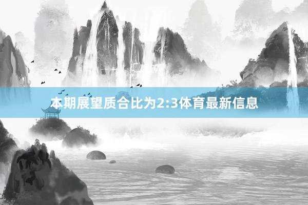 本期展望质合比为2:3体育最新信息
