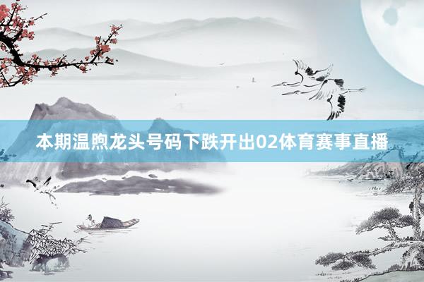 本期温煦龙头号码下跌开出02体育赛事直播