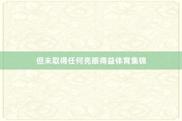 但未取得任何亮眼得益体育集锦