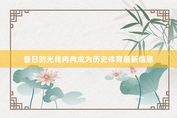 昔日的光线冉冉成为历史体育最新信息