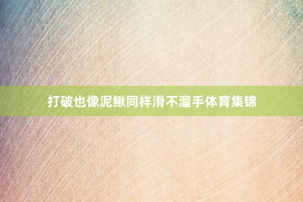 打破也像泥鳅同样滑不溜手体育集锦