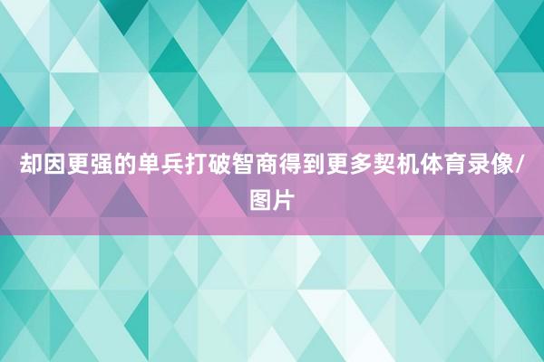 却因更强的单兵打破智商得到更多契机体育录像/图片