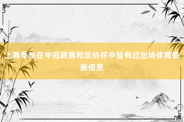上赛季他在中冠联赛和足协杯中皆有过出场体育最新信息