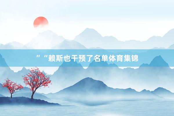 ”“赖斯也干预了名单体育集锦