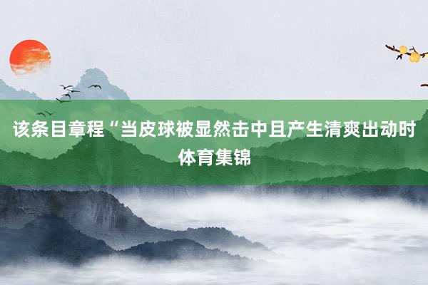 该条目章程“当皮球被显然击中且产生清爽出动时体育集锦