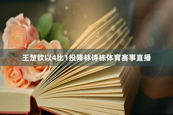 王楚钦以4比1投降林诗栋体育赛事直播