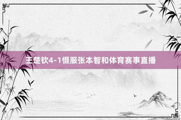 王楚钦4-1慑服张本智和体育赛事直播