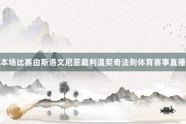 本场比赛由斯洛文尼亚裁判温契奇法则体育赛事直播