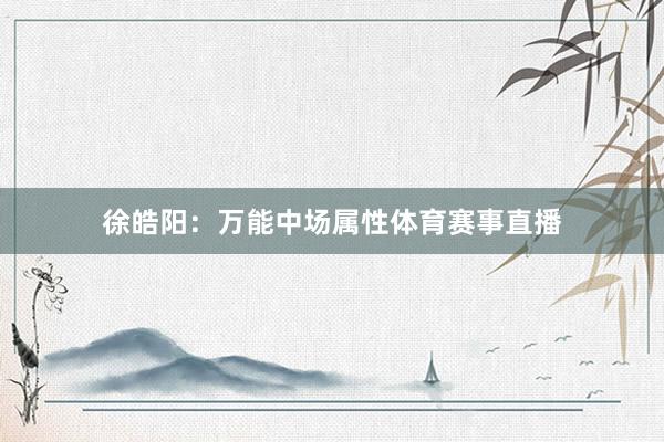 徐皓阳：万能中场属性体育赛事直播
